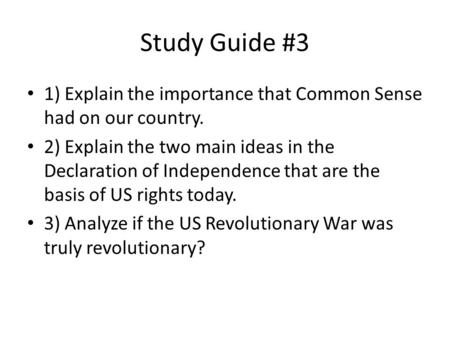 Study Guide #3 1) Explain the importance that Common Sense had on our country. 2) Explain the two main ideas in the Declaration of Independence that are.