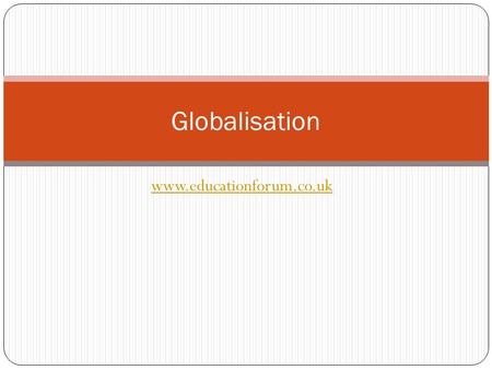 Www.educationforum.co.uk Globalisation. What is it? The shrinking in importance of global boundaries and nation states economically, politically and culturally.
