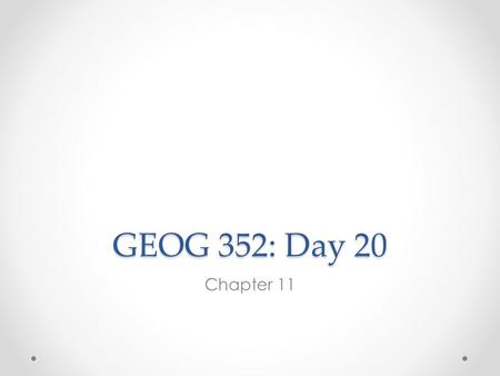 GEOG 352: Day 20 Chapter 11. Housekeeping Items We have two presentations today: Keltie and Bryce. Diego will present on Tuesday due to an out-of-town.