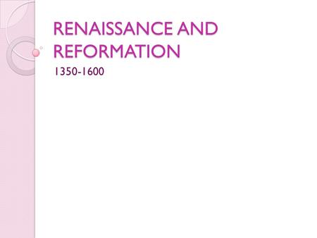 RENAISSANCE AND REFORMATION 1350-1600. The Italian Renaissance Renaissance means “rebirth” Began in Italy and spread to rest of Europe Three general characteristics: