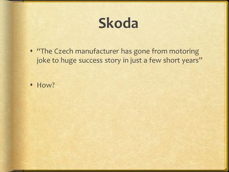 Skoda  “The Czech manufacturer has gone from motoring joke to huge success story in just a few short years”  How?