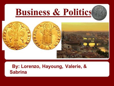 Business & Politics By: Lorenzo, Hayoung, Valerie, & Sabrina.