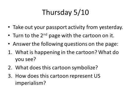 Thursday 5/10 Take out your passport activity from yesterday. Turn to the 2 nd page with the cartoon on it. Answer the following questions on the page: