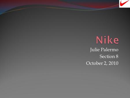 Julie Palermo Section 8 October 2, 2010 History What is Nike? Is the worlds most leading supplier of athletic shoes, apparel, and sporting equipment.