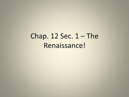 Chap. 12 Sec. 1 – The Renaissance!. The Italian Renaissance! I.Italian Renaissance: Word means “Rebirth” – number of people living in Italy between 1350.