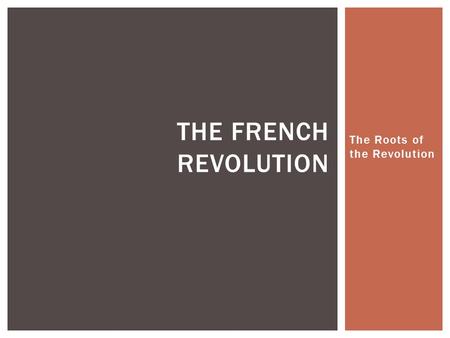 The Roots of the Revolution THE FRENCH REVOLUTION.