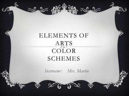 ELEMENTS OF ARTS COLOR SCHEMES Instructor: Mrs. Martin.