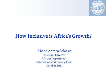 How Inclusive is Africa’s Growth? Abebe Aemro Selassie Assistant Director African Department, International Monetary Fund October 2011.