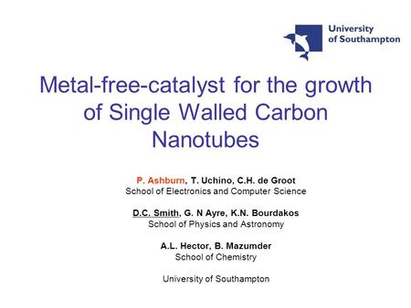 Metal-free-catalyst for the growth of Single Walled Carbon Nanotubes P. Ashburn, T. Uchino, C.H. de Groot School of Electronics and Computer Science D.C.