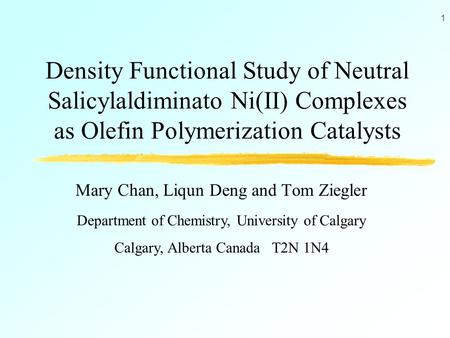 1 Density Functional Study of Neutral Salicylaldiminato Ni(II) Complexes as Olefin Polymerization Catalysts Mary Chan, Liqun Deng and Tom Ziegler Department.