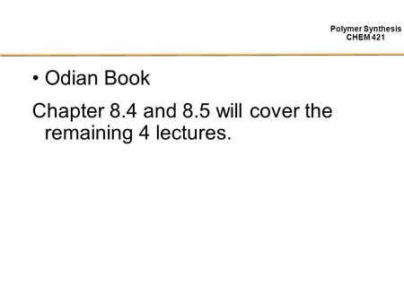 Polymer Synthesis CHEM 421 Odian Book Chapter 8.4 and 8.5 will cover the remaining 4 lectures.