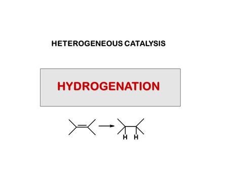 HYDROGENATION HETEROGENEOUS CATALYSIS. CATALYTIC HYDROGENATION IS COVERED IN SEVERAL PLACES IN THE TEXT, PRINCIPALLY: Ch3 Section 3.18 Hydrogenation of.