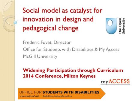 Social model as catalyst for innovation in design and pedagogical change Frederic Fovet, Director Office for Students with Disabilities & My Access McGill.