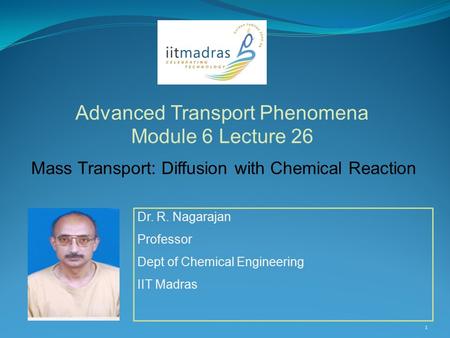 Dr. R. Nagarajan Professor Dept of Chemical Engineering IIT Madras Advanced Transport Phenomena Module 6 Lecture 26 1 Mass Transport: Diffusion with Chemical.