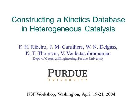 F. H. Ribeiro, J. M. Caruthers, W. N. Delgass, K. T. Thomson, V. Venkatasubramanian Dept. of Chemical Engineering, Purdue University NSF Workshop, Washington,