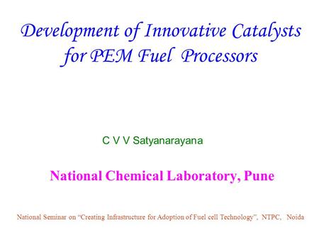 Development of Innovative Catalysts for PEM Fuel Processors National Chemical Laboratory, Pune National Seminar on “Creating Infrastructure for Adoption.