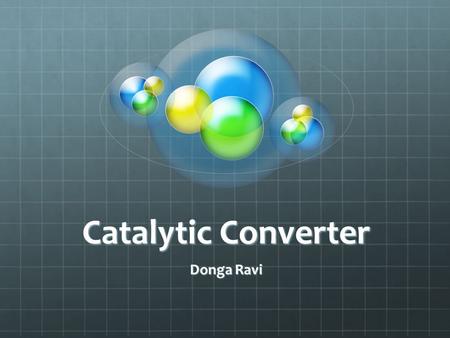 Catalytic Converter Donga Ravi. Location Uses of a Catalytic Converter A catalytic converter is a device used to reduce the toxicity of emissions from.