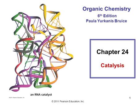 © 2011 Pearson Education, Inc. 1 Organic Chemistry 6 th Edition Paula Yurkanis Bruice Chapter 24 Catalysis.