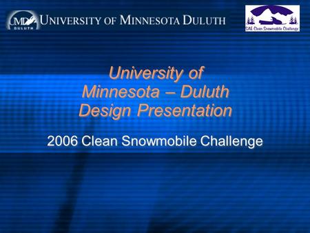 University of Minnesota – Duluth Design Presentation 2006 Clean Snowmobile Challenge.