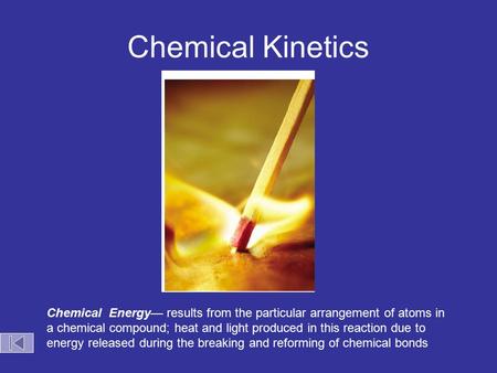 Chemical Kinetics Chemical Energy— results from the particular arrangement of atoms in a chemical compound; heat and light produced in this reaction due.