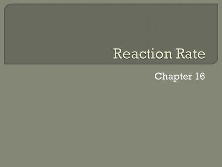 Chapter 16.  The time taken for the disappearance of the reactant or the appearance of the product. Rate is a ratio as the amount of reactant disappeared.