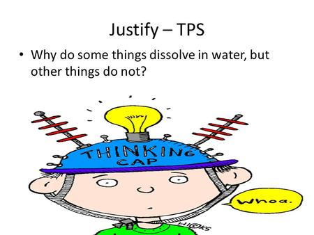 Justify – TPS Why do some things dissolve in water, but other things do not?