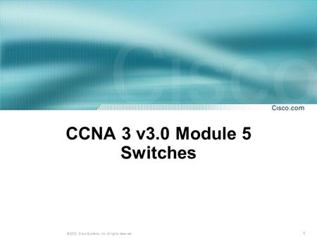 1 © 2003, Cisco Systems, Inc. All rights reserved. CCNA 3 v3.0 Module 5 Switches.