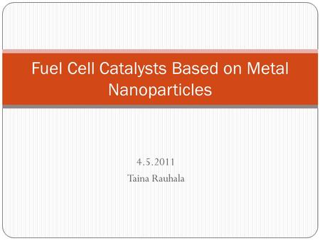 4.5.2011 Taina Rauhala Fuel Cell Catalysts Based on Metal Nanoparticles.