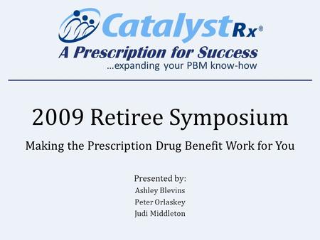 A Prescription for Success …expanding your PBM know-how 2009 Retiree Symposium Making the Prescription Drug Benefit Work for You Presented by: Ashley Blevins.