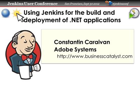 Jenkins User Conference Jenkins User Conference San Francisco, Sept 30 2012 #jenkinsconf Using Jenkins for the build and deployment of.NET applications.