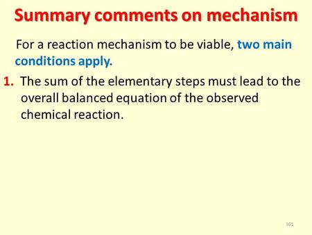 Summary comments on mechanism For a reaction mechanism to be viable, two main conditions apply. 1. The sum of the elementary steps must lead to the overall.