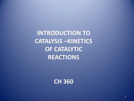 INTRODUCTION TO CATALYSIS –KINETICS OF CATALYTIC REACTIONS CH 360 1.