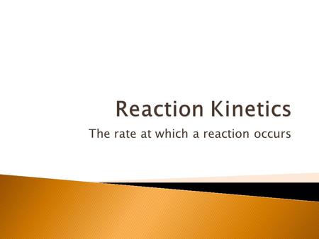 The rate at which a reaction occurs.  Related to molecular speed  KE= ½ mv 2 ◦ Higher velocity (faster)= higher energy.
