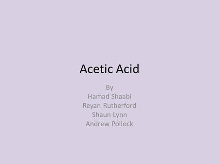 Acetic Acid By Hamad Shaabi Reyan Rutherford Shaun Lynn Andrew Pollock.