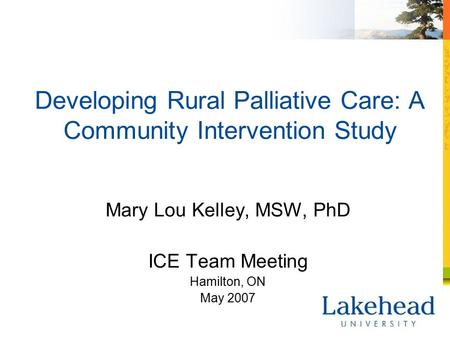 Developing Rural Palliative Care: A Community Intervention Study Mary Lou Kelley, MSW, PhD ICE Team Meeting Hamilton, ON May 2007.