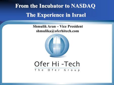 1 From the Incubator to NASDAQ The Experience in Israel Shmulik Aran – Vice President