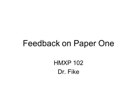 Feedback on Paper One HMXP 102 Dr. Fike. The Nature of this Slide Show I prepared this presentation in response to students’ first paper a few years ago.