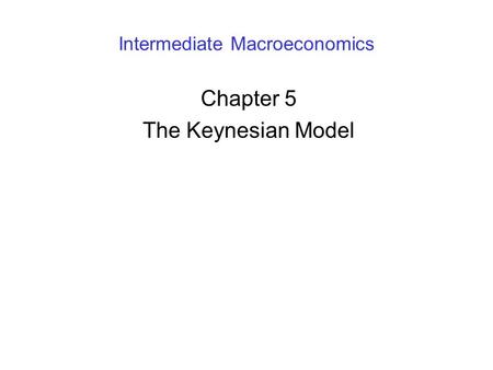 Intermediate Macroeconomics Chapter 5 The Keynesian Model.
