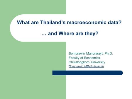 What are Thailand’s macroeconomic data? … and Where are they? Somprawin Manprasert, Ph.D. Faculty of Economics Chulalongkorn University