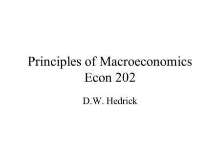Principles of Macroeconomics Econ 202 D.W. Hedrick.