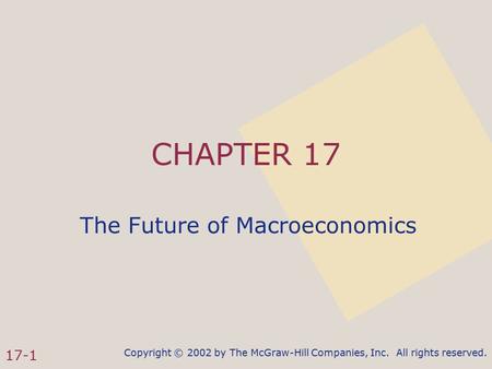 Copyright © 2002 by The McGraw-Hill Companies, Inc. All rights reserved. 17-1 CHAPTER 17 The Future of Macroeconomics.