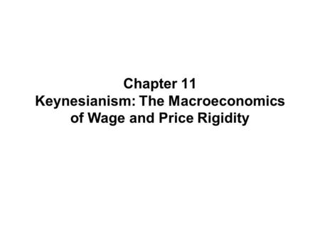 Chapter 11 Keynesianism: The Macroeconomics of Wage and Price Rigidity