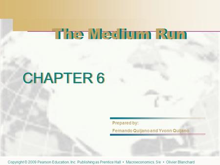 CHAPTER 6 The Medium Run CHAPTER 6 Prepared by: Fernando Quijano and Yvonn Quijano Copyright © 2009 Pearson Education, Inc. Publishing as Prentice Hall.