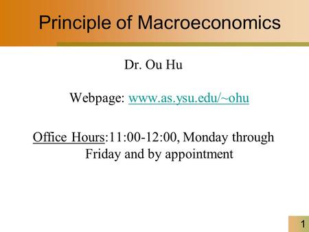 1 Principle of Macroeconomics Dr. Ou Hu Webpage: www.as.ysu.edu/~ohuwww.as.ysu.edu/~ohu Office Hours:11:00-12:00, Monday through Friday and by appointment.