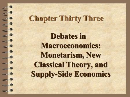 Chapter Thirty Three Debates in Macroeconomics: Monetarism, New Classical Theory, and Supply-Side Economics.