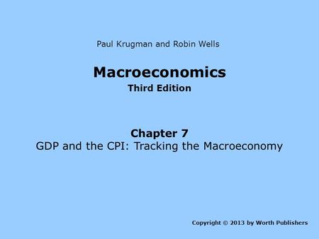 Macroeconomics Third Edition Chapter 7 GDP and the CPI: Tracking the Macroeconomy Copyright © 2013 by Worth Publishers Paul Krugman and Robin Wells.
