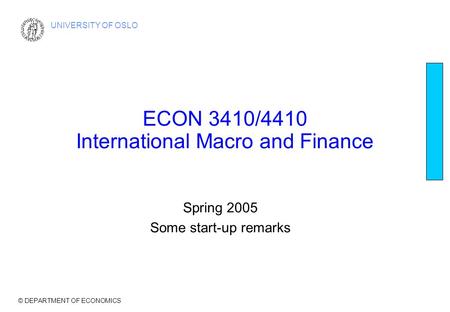 © DEPARTMENT OF ECONOMICS UNIVERSITY OF OSLO ECON 3410/4410 International Macro and Finance Spring 2005 Some start-up remarks.