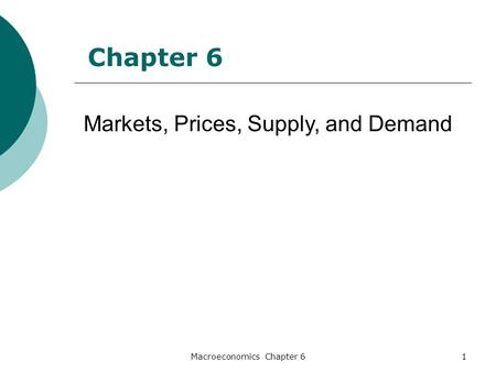 Macroeconomics Chapter 61 Markets, Prices, Supply, and Demand Chapter 6.