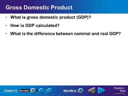 Chapter 12SectionMain Menu Gross Domestic Product What is gross domestic product (GDP)? How is GDP calculated? What is the difference between nominal and.