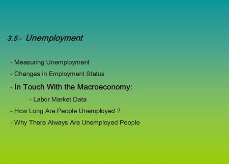3.5 - Unemployment - Measuring Unemployment - Changes in Employment Status - In Touch With the Macroeconomy: - Labor Market Data - How Long Are People.